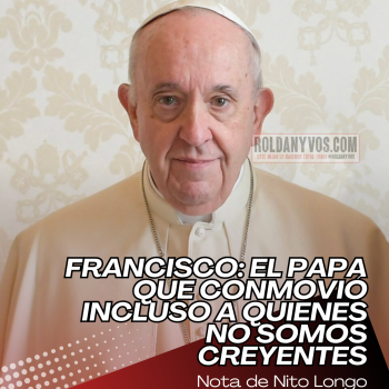 Francisco: el Papa que conmovió incluso a quienes no somos creyentes - Por Nito Longo